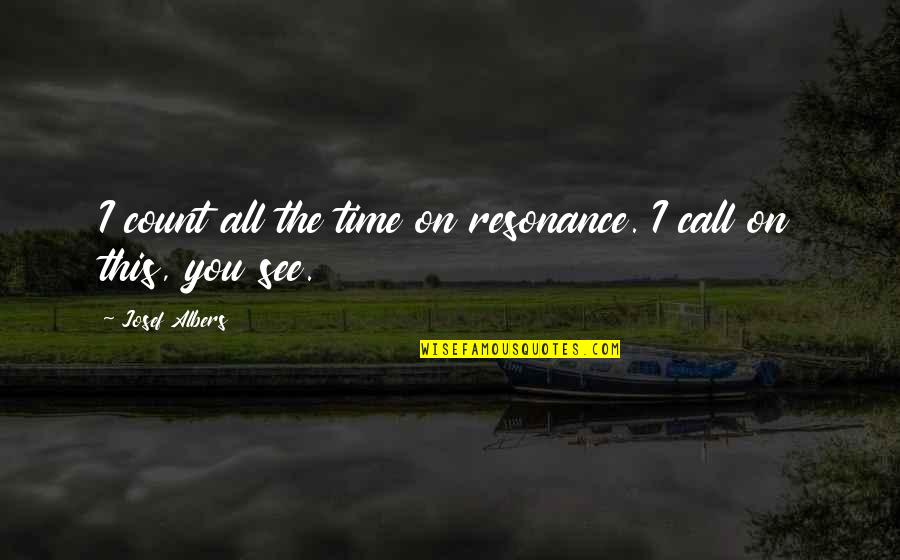 Tezak Je Quotes By Josef Albers: I count all the time on resonance. I Tezak Je Quotes By Josef Albers: I count all the time on resonance. I