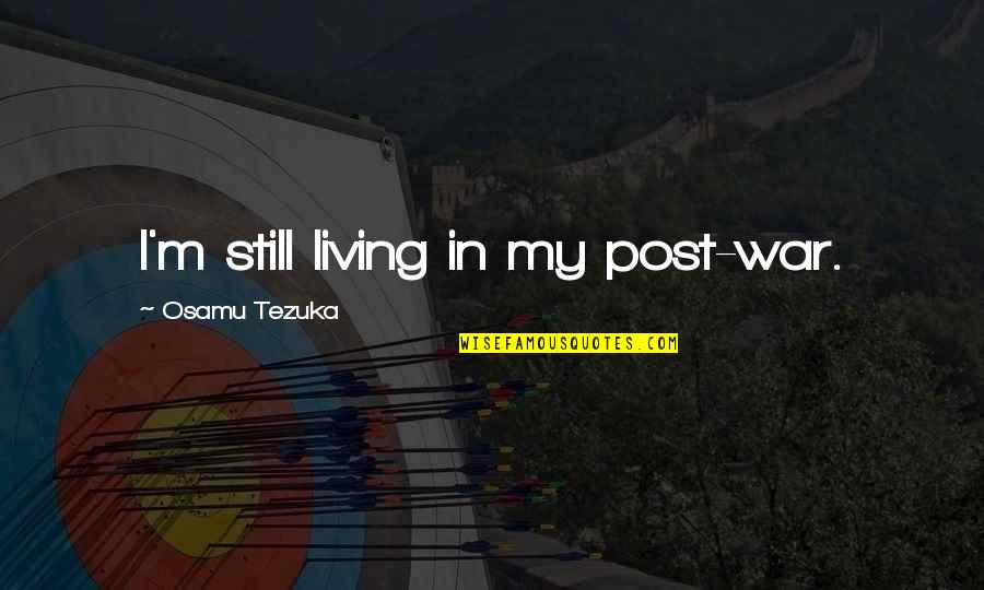 Tezuka Quotes By Osamu Tezuka: I'm still living in my post-war.