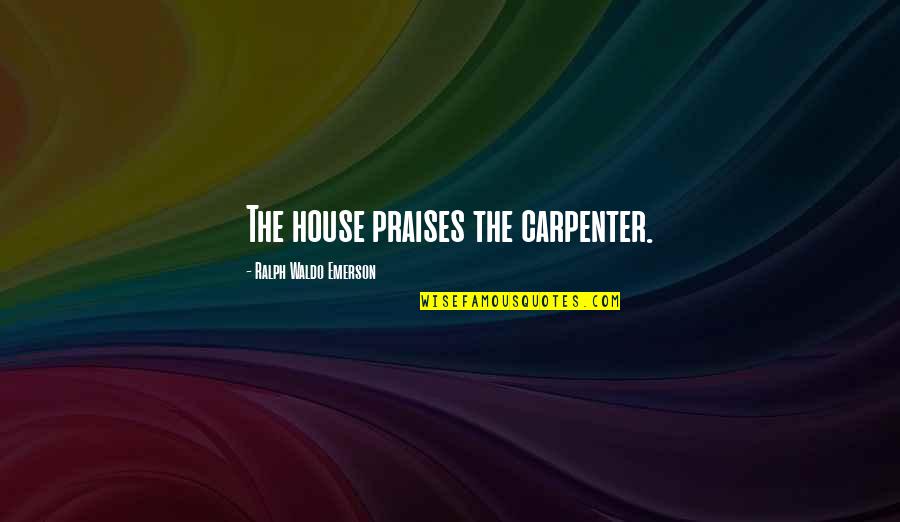 Tf Torrance Quotes By Ralph Waldo Emerson: The house praises the carpenter. Tf Torrance Quotes By Ralph Waldo Emerson: The house praises the carpenter.