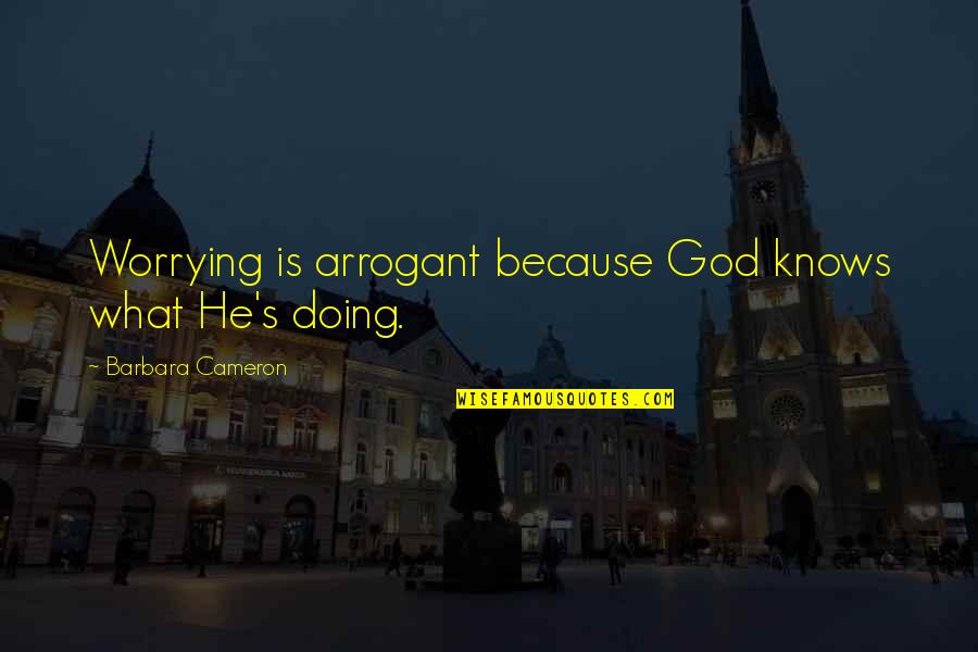 Tf141 Quotes By Barbara Cameron: Worrying is arrogant because God knows what He's Tf141 Quotes By Barbara Cameron: Worrying is arrogant because God knows what He's