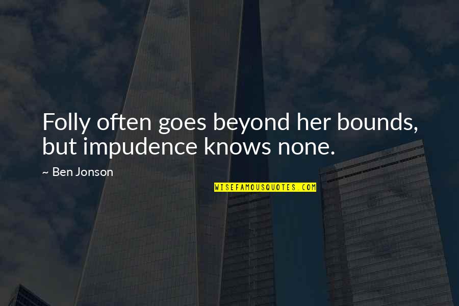 Tfios Parody Quotes By Ben Jonson: Folly often goes beyond her bounds, but impudence