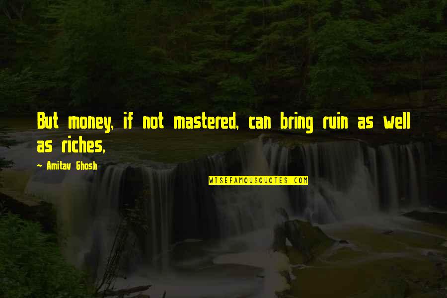 Tfk Olo Quotes By Amitav Ghosh: But money, if not mastered, can bring ruin
