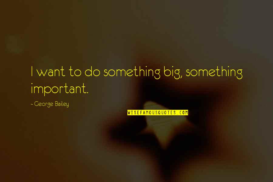 Tfm Quotes By George Bailey: I want to do something big, something important. Tfm Quotes By George Bailey: I want to do something big, something important.