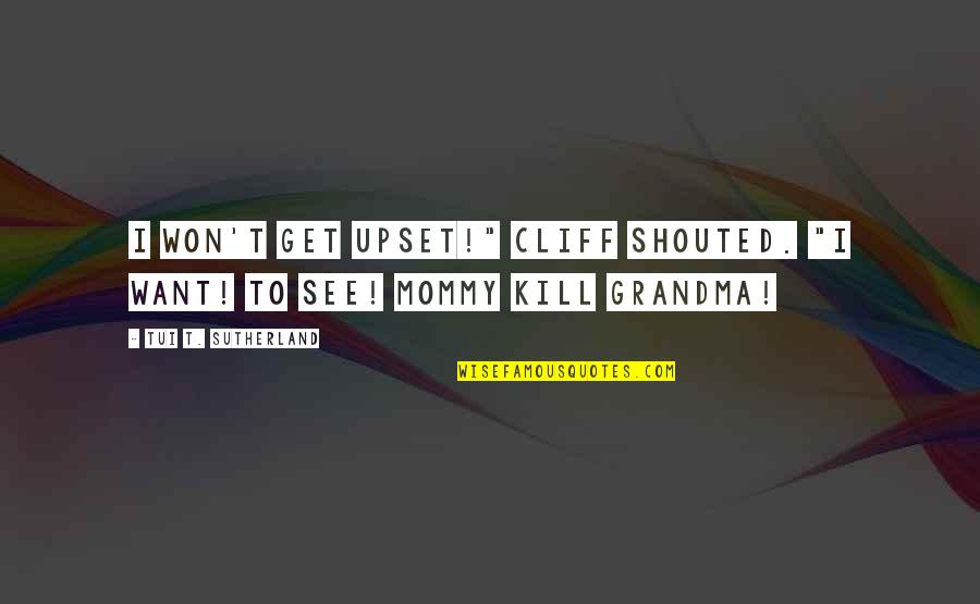 Tfm Quotes By Tui T. Sutherland: I WON'T get upset!" Cliff shouted. "I want! Tfm Quotes By Tui T. Sutherland: I WON'T get upset!" Cliff shouted. "I want!