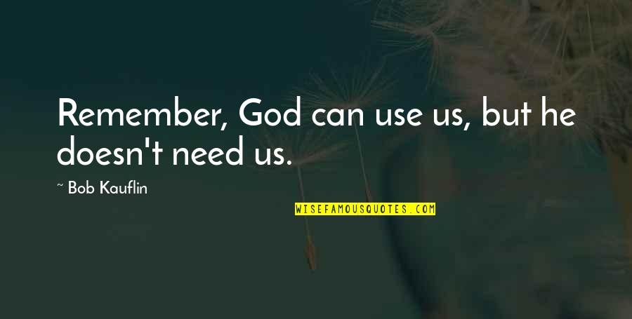 Tg2472 Quotes By Bob Kauflin: Remember, God can use us, but he doesn't