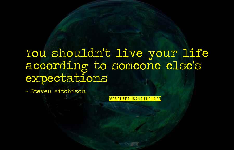 Tgh Quote Quotes By Steven Aitchison: You shouldn't live your life according to someone Tgh Quote Quotes By Steven Aitchison: You shouldn't live your life according to someone