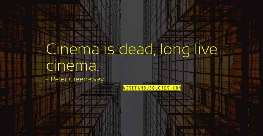 Tgkcc Quotes By Peter Greenaway: Cinema is dead, long live cinema.