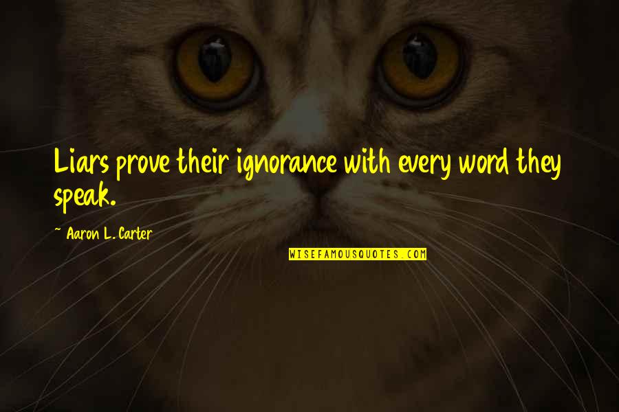 Tgs2610 Quotes By Aaron L. Carter: Liars prove their ignorance with every word they Tgs2610 Quotes By Aaron L. Carter: Liars prove their ignorance with every word they