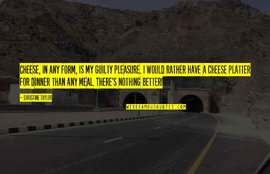 Tgs2610 Quotes By Christine Taylor: Cheese, in any form, is my guilty pleasure. Tgs2610 Quotes By Christine Taylor: Cheese, in any form, is my guilty pleasure.