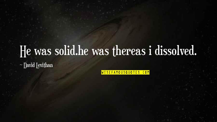 Th Ologien D Finition Quotes By David Levithan: He was solid.he was thereas i dissolved. Th Ologien D Finition Quotes By David Levithan: He was solid.he was thereas i dissolved.