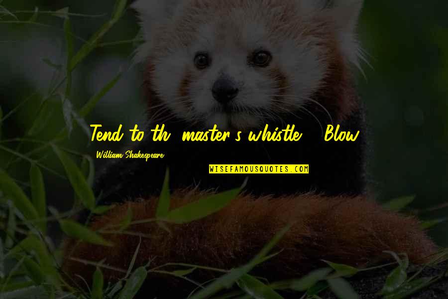 Th Quotes By William Shakespeare: Tend to th' master's whistle. - Blow