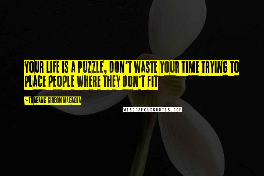 Thabang Gideon Magaola quotes: Your LIFE is a PUZZLE, don't waste your time trying to place people where they don't fit