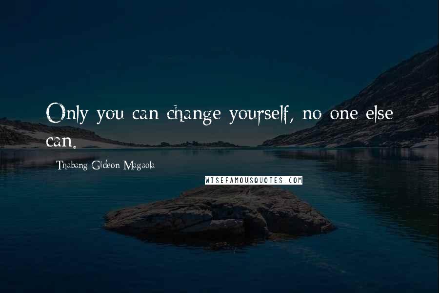 Thabang Gideon Magaola quotes: Only you can change yourself, no one else can.
