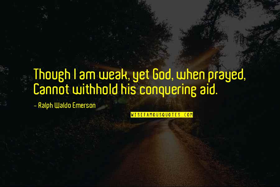 Thabang Makwetla Quotes By Ralph Waldo Emerson: Though I am weak, yet God, when prayed, Thabang Makwetla Quotes By Ralph Waldo Emerson: Though I am weak, yet God, when prayed,