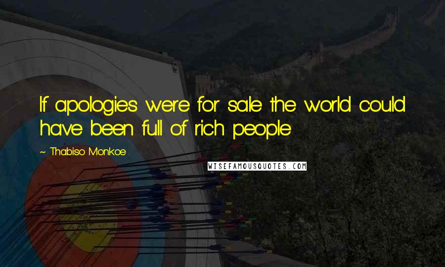 Thabiso Monkoe quotes: If apologies were for sale the world could have been full of rich people