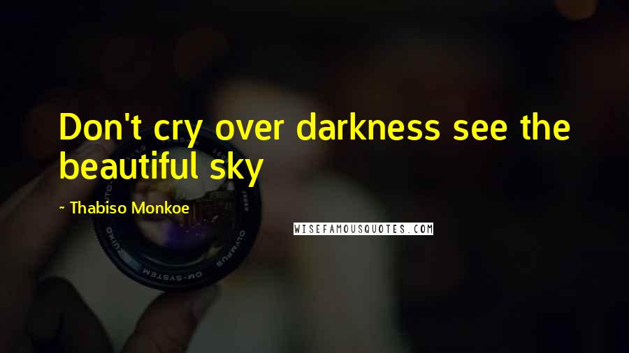 Thabiso Monkoe quotes: Don't cry over darkness see the beautiful sky