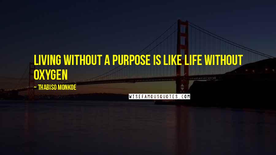 Thabiso Monkoe quotes: Living without a purpose is like life without oxygen
