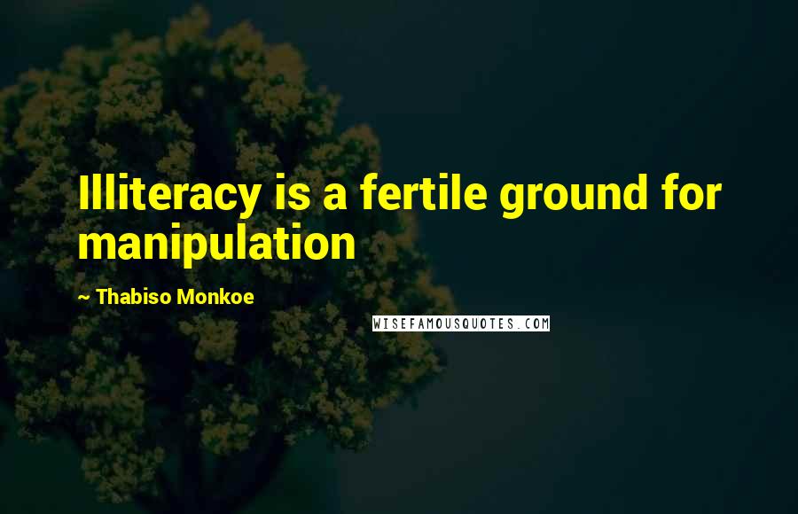 Thabiso Monkoe quotes: Illiteracy is a fertile ground for manipulation