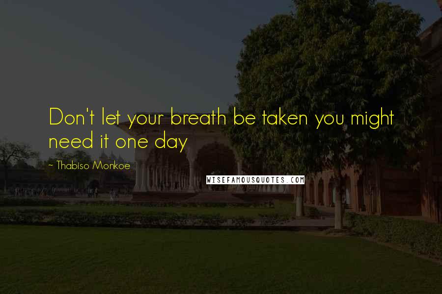 Thabiso Monkoe quotes: Don't let your breath be taken you might need it one day
