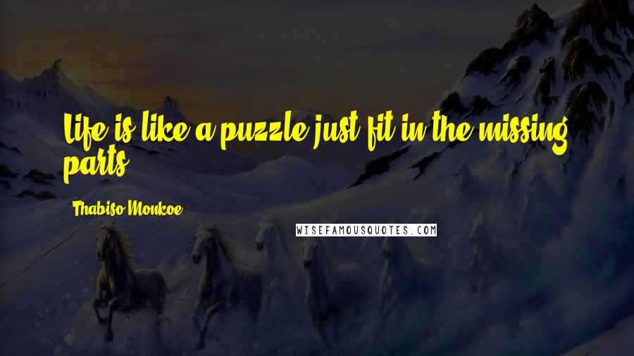 Thabiso Monkoe quotes: Life is like a puzzle just fit in the missing parts