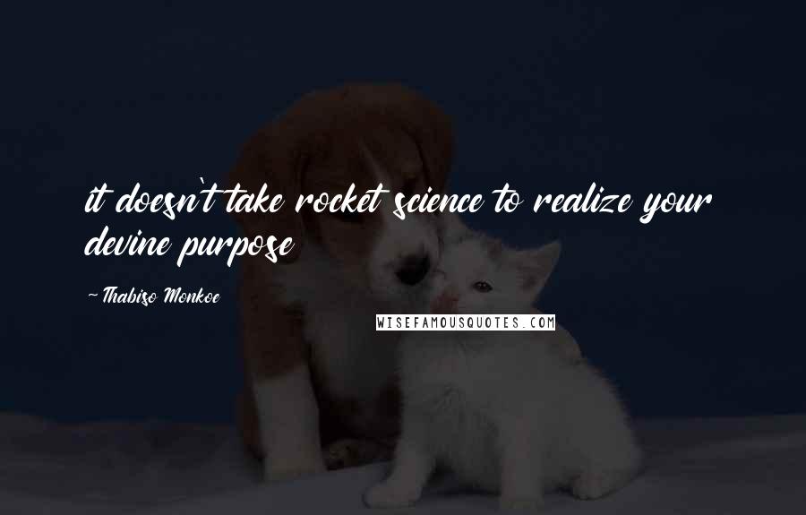 Thabiso Monkoe quotes: it doesn't take rocket science to realize your devine purpose