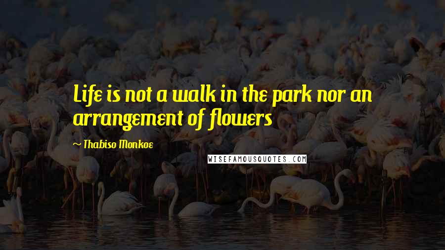 Thabiso Monkoe quotes: Life is not a walk in the park nor an arrangement of flowers