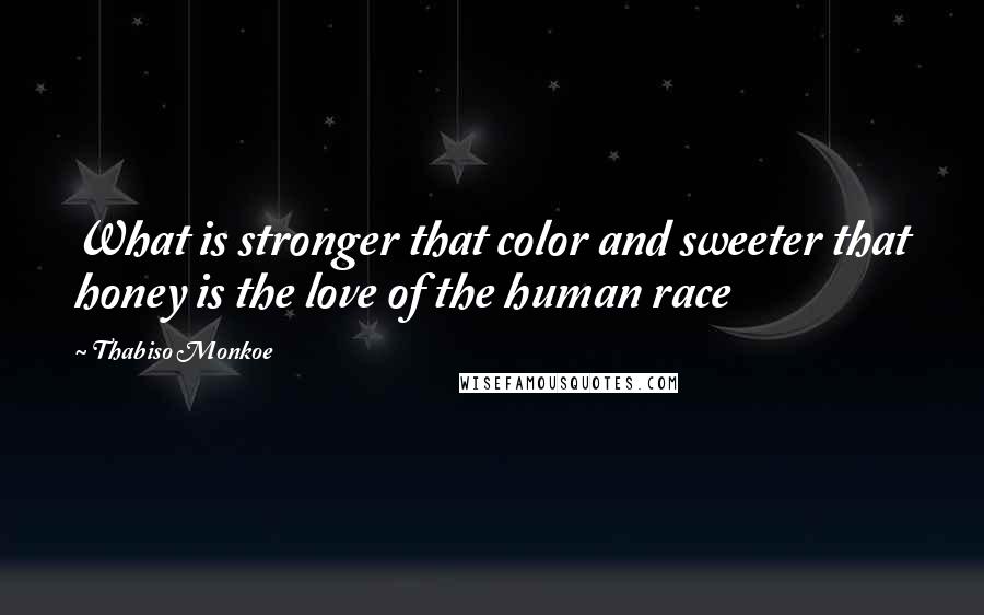 Thabiso Monkoe quotes: What is stronger that color and sweeter that honey is the love of the human race
