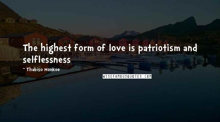 Thabiso Monkoe quotes: The highest form of love is patriotism and selflessness