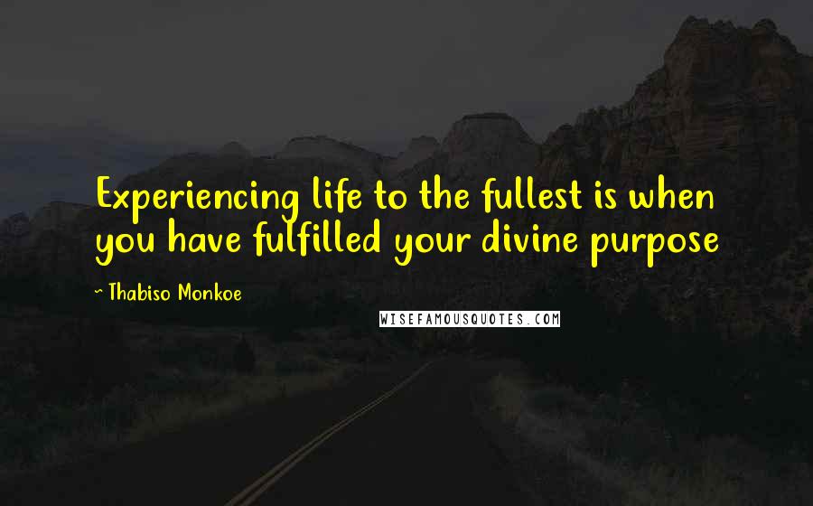 Thabiso Monkoe quotes: Experiencing life to the fullest is when you have fulfilled your divine purpose