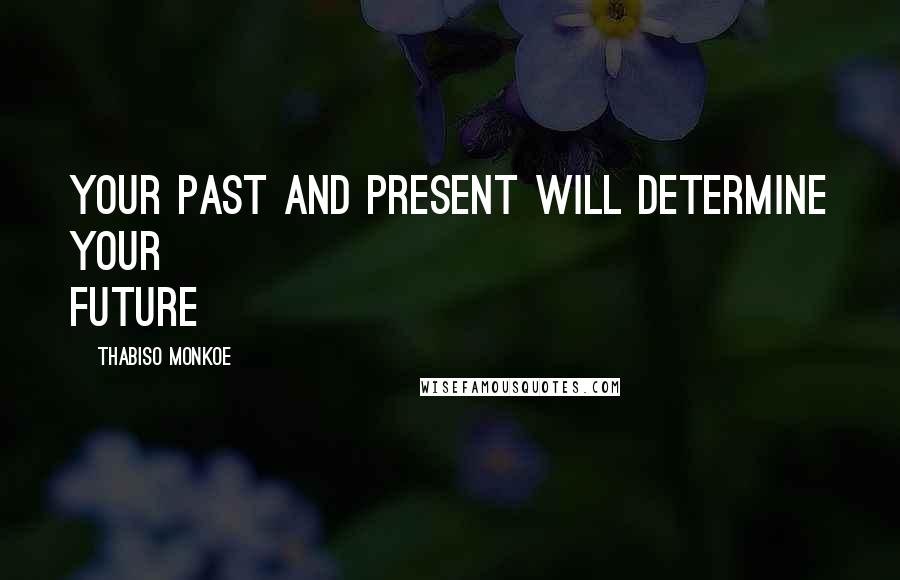 Thabiso Monkoe quotes: Your past and present will determine your future