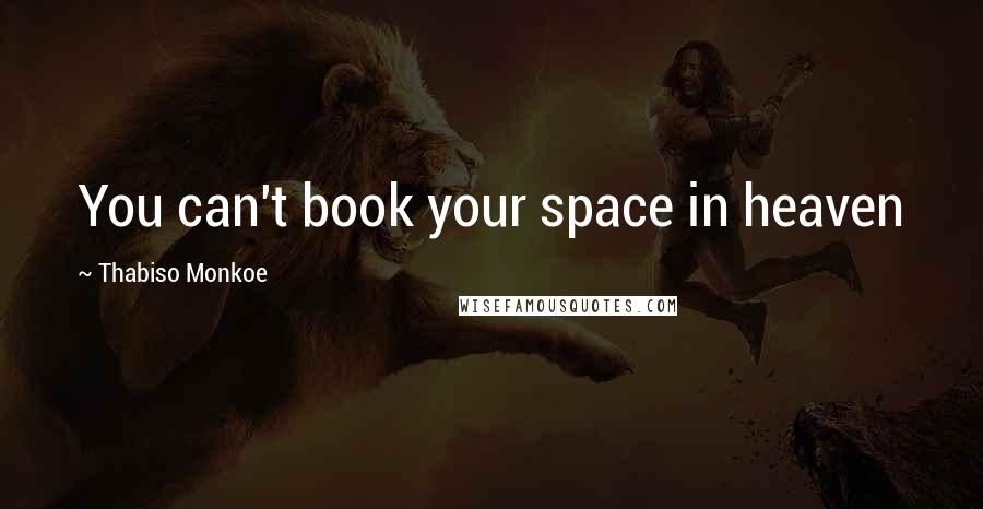 Thabiso Monkoe quotes: You can't book your space in heaven