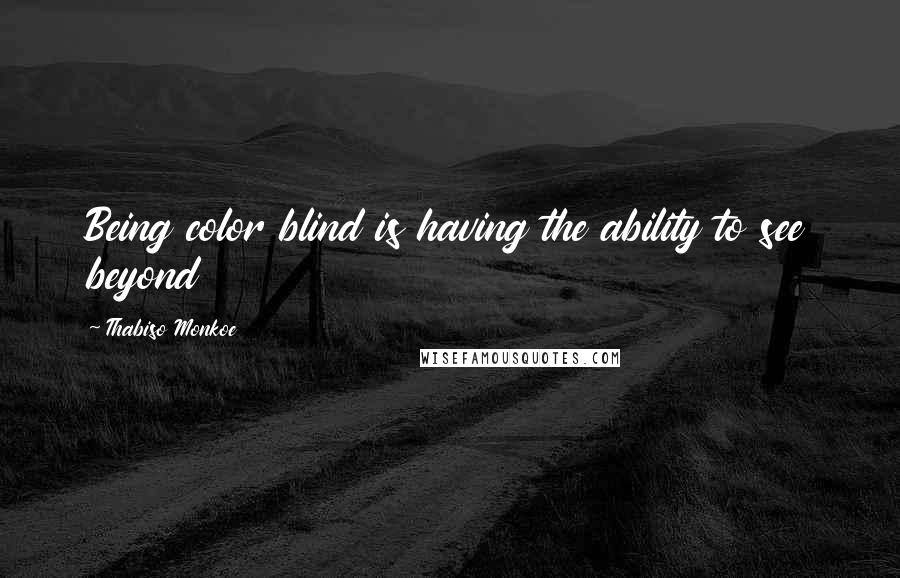 Thabiso Monkoe quotes: Being color blind is having the ability to see beyond