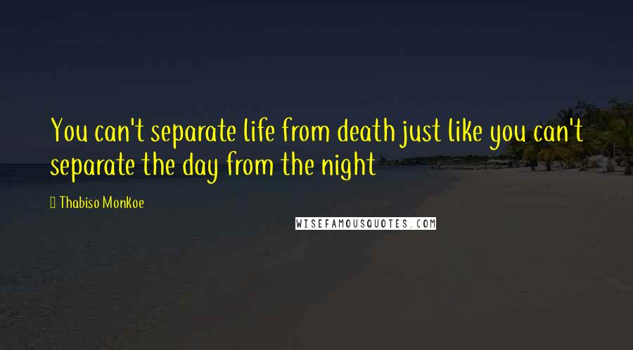 Thabiso Monkoe quotes: You can't separate life from death just like you can't separate the day from the night