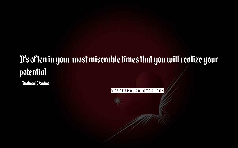 Thabiso Monkoe quotes: It's often in your most miserable times that you will realize your potential