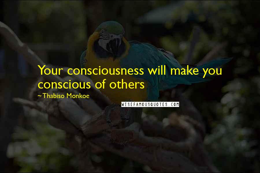 Thabiso Monkoe quotes: Your consciousness will make you conscious of others