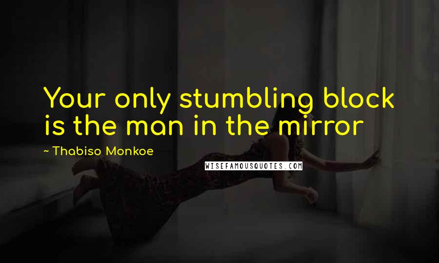 Thabiso Monkoe quotes: Your only stumbling block is the man in the mirror