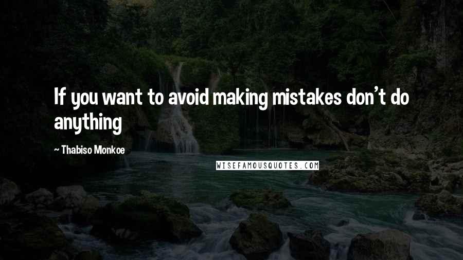 Thabiso Monkoe quotes: If you want to avoid making mistakes don't do anything