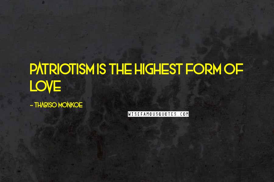 Thabiso Monkoe quotes: Patriotism is the highest form of love