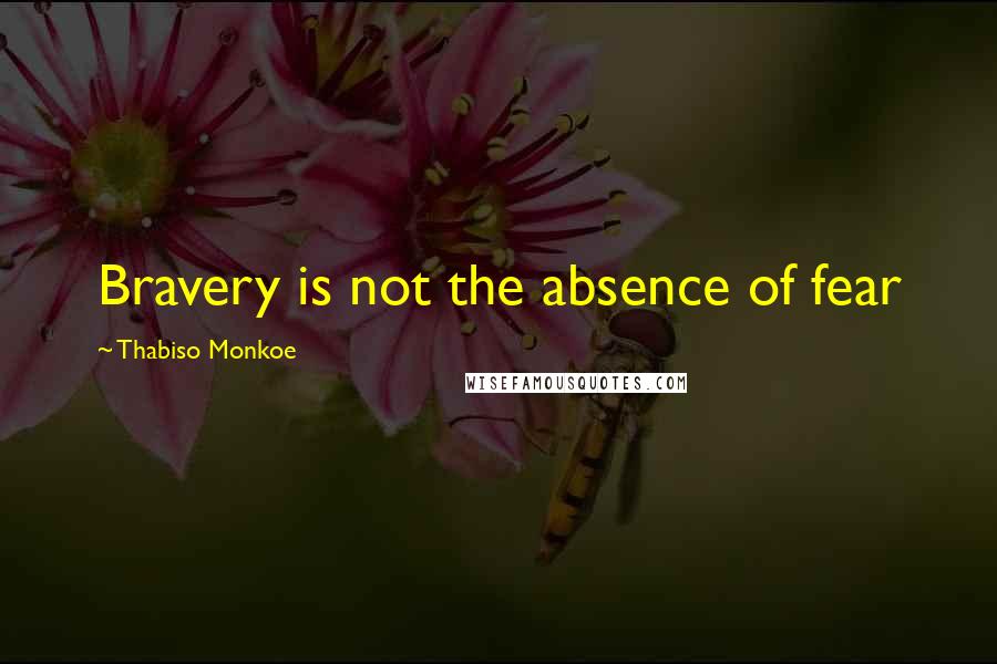 Thabiso Monkoe quotes: Bravery is not the absence of fear