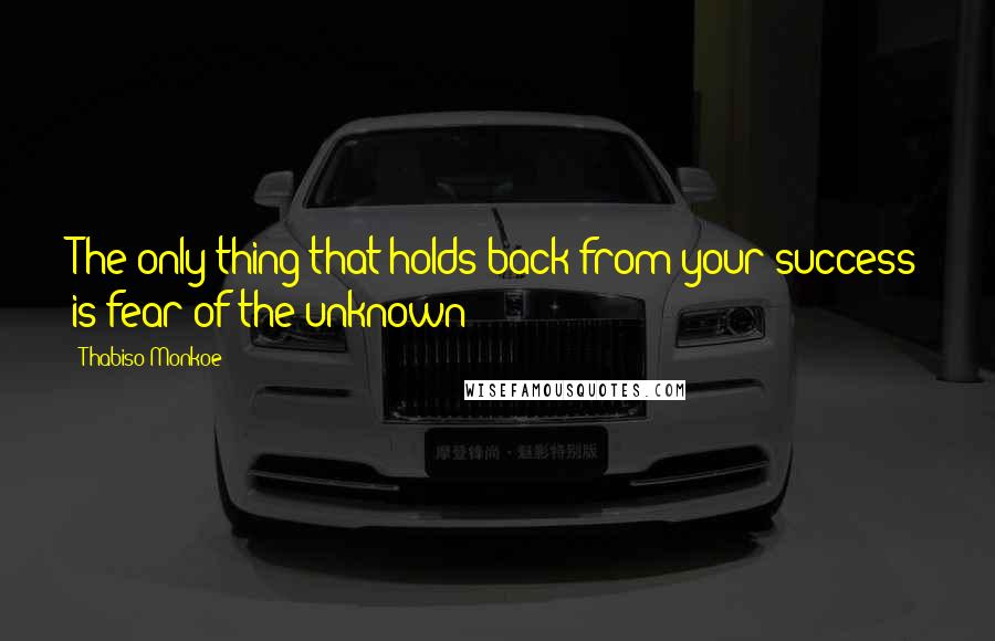 Thabiso Monkoe quotes: The only thing that holds back from your success is fear of the unknown