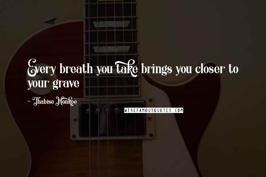 Thabiso Monkoe quotes: Every breath you take brings you closer to your grave