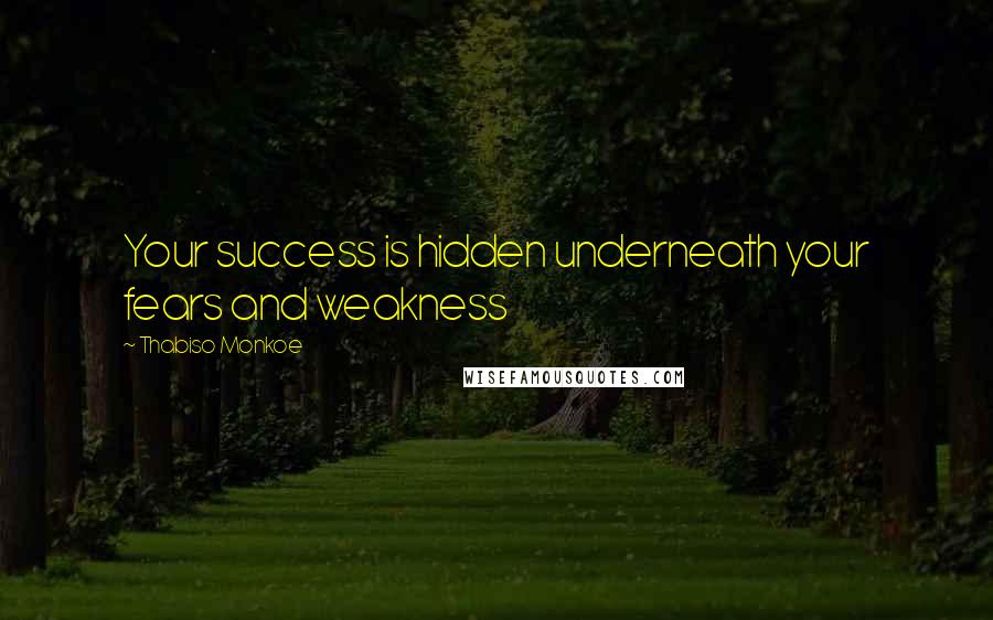 Thabiso Monkoe quotes: Your success is hidden underneath your fears and weakness