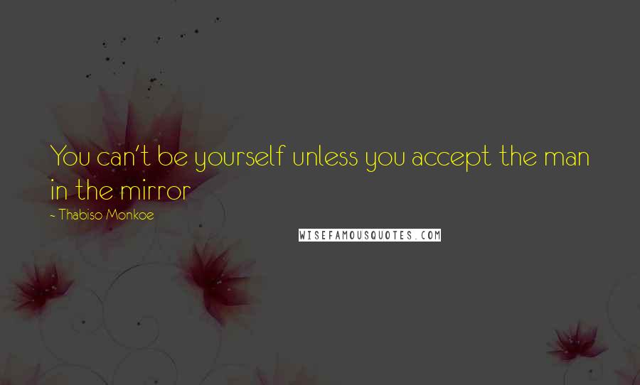 Thabiso Monkoe quotes: You can't be yourself unless you accept the man in the mirror