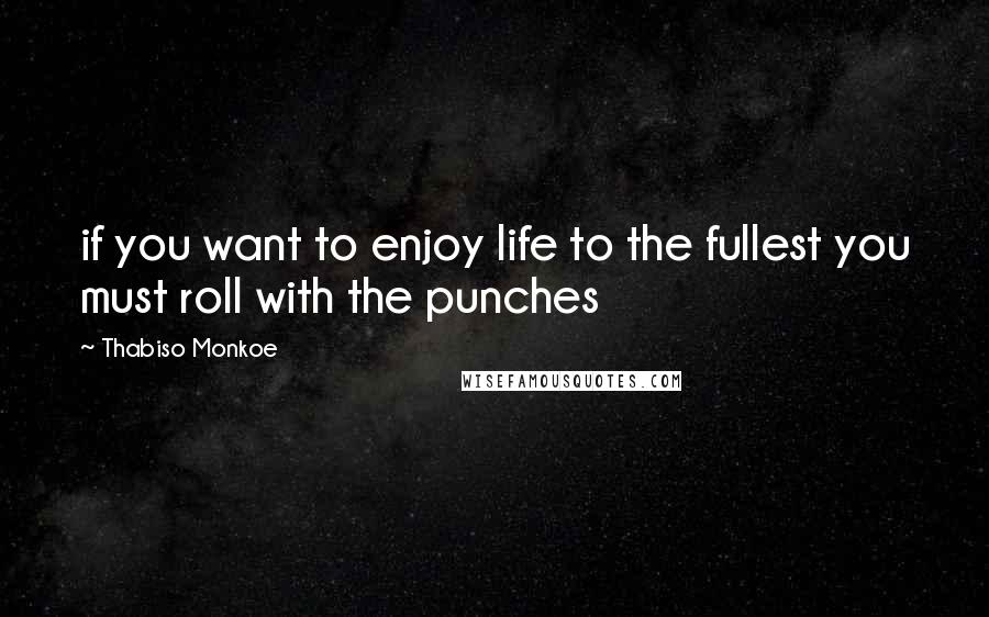 Thabiso Monkoe quotes: if you want to enjoy life to the fullest you must roll with the punches