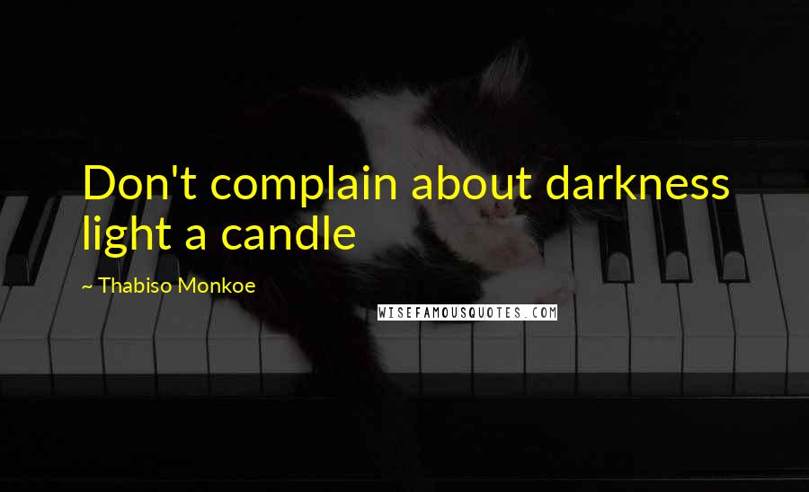 Thabiso Monkoe quotes: Don't complain about darkness light a candle