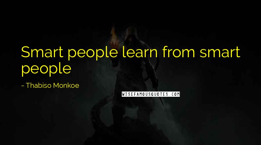 Thabiso Monkoe quotes: Smart people learn from smart people