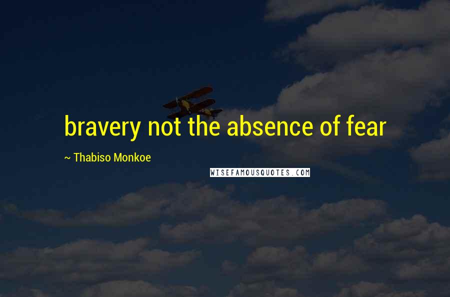 Thabiso Monkoe quotes: bravery not the absence of fear