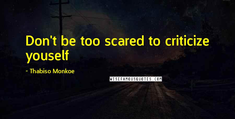 Thabiso Monkoe quotes: Don't be too scared to criticize youself