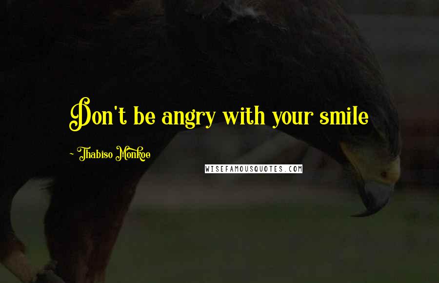Thabiso Monkoe quotes: Don't be angry with your smile