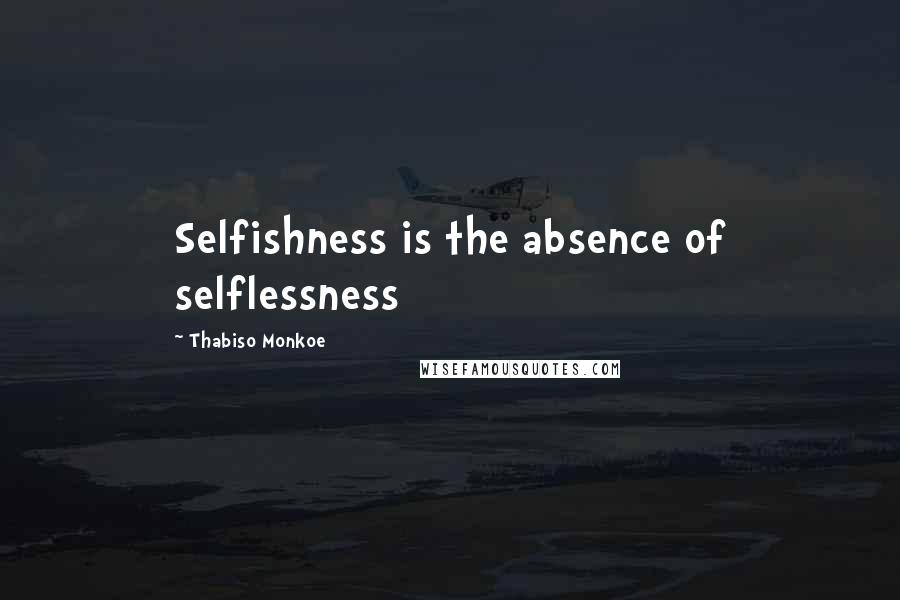 Thabiso Monkoe quotes: Selfishness is the absence of selflessness